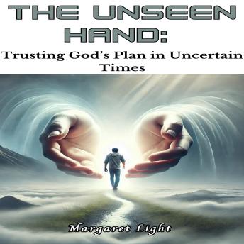 The Unseen Hand:  Trusting God’s Plan in Uncertain Times