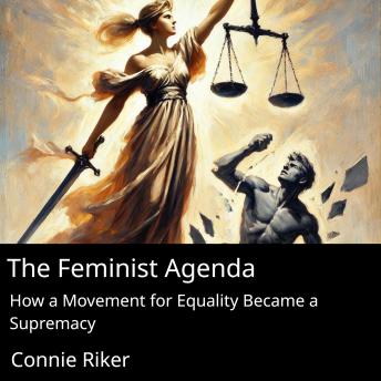 The Feminist Agenda: How a Movement for Equality Became a Supremacy