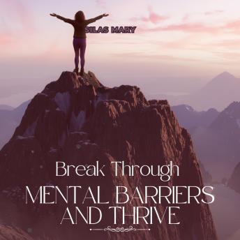 Break Through Mental Barriers and Thrive: Overcoming Self-Doubt and Fear for a Limitless Life