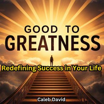 From Good to Greatness: Redefining Success in Your Life