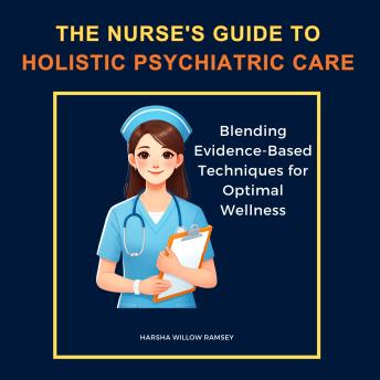 The Nurse's Guide to Holistic Psychiatric Care: Blending Evidence-Based Techniques for Optimal Wellness