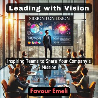 Leading with Vision: Inspiring Teams to Share Your Company’s Mission