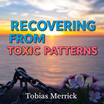 Recovering from Toxic Patterns: Transform Your Life with Simple Strategies: 'Empower your life! Discover captivating audio lessons to conquer toxic patterns and embrace positive change!'