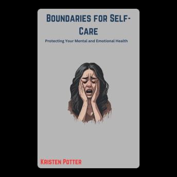 Boundaries for Self-Care: Protecting Your Mental and Emotional Health