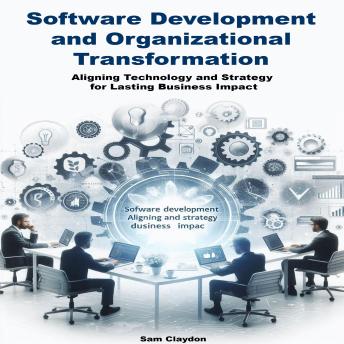 Software development and Organizational transformation: Aligning Technology and Strategy for Lasting Business Impact