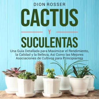 [Spanish] - Cactus y Suculentas: Una guía detallada para maximizar el rendimiento, la calidad y la belleza, así como las mejores asociaciones de cultivos para principiantes