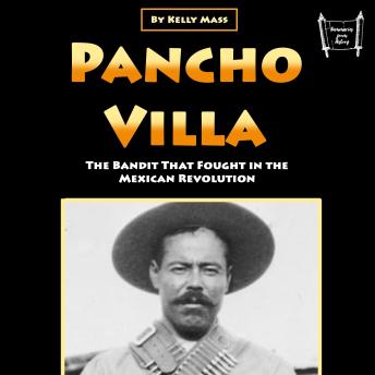 Pancho Villa: The Bandit That Fought in the Mexican Revolution