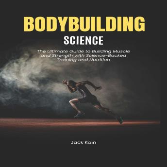 BODYBUILDING SCIENCE: The Ultimate Guide to Building Muscle and Strength with Science-Backed Training and Nutrition