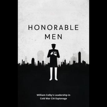 Honorable Men: William Colby's Leadership in Cold War CIA Espionage