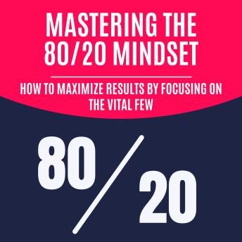 Mastering the 80/20 Mindset: How to Maximize Results by Focusing on the Vital Few