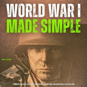 World War I Made Simple: A Complete Study Guide to the Causes, Major Battles, Turning Points, and Global Impact of the Great War