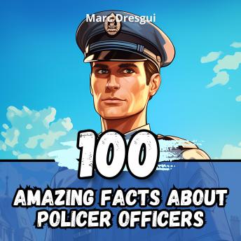 100 Amazing Facts about Police Officers: Untold Chronicles behind the Sirens