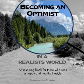 Becoming an Optimist in a Realists World: An inspiring book for those who seek a happy and healthy lifestyle