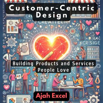 Customer-Centric Design: Building Products and Services People Love