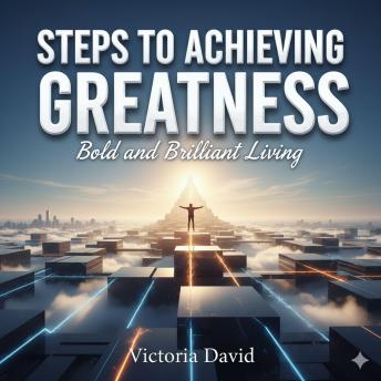 Steps to Achieving Greatness: Bold and Brilliant Living