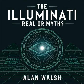 The Illuminati – Real or Myth?: Uncovering the Truth Behind One of the World’s Most Mysterious Secret Societies