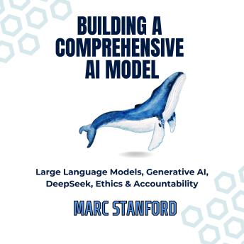 BUILDING A COMPREHENSIVE AI MODEL: Large Language Models, Generative AI, DeepSeek, Ethics & Accountability