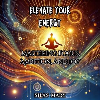 Elevate Your Energy: Mastering Focus, Ambition, and Joy