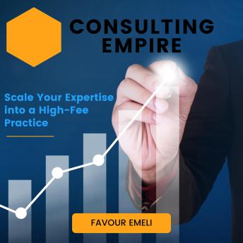 Consulting Empire: Scale Your Expertise into a High-Fee Practice