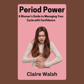 Period Power: A Woman’s Guide to Managing Your Cycle with Confidence