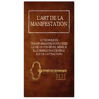 [French] - L'Art de la Manifestation - 16 Techniques Transformantes pour Créer la Vie de Vos Rêves, Même Si Elle Semble Inaccessible (Loi de l'Attraction)