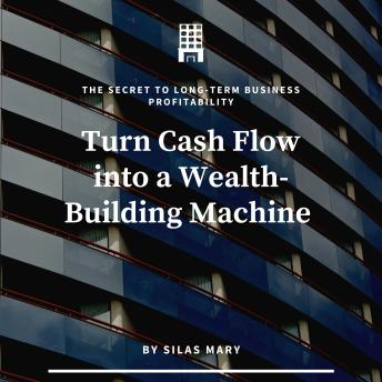 Turn Cash Flow into a Wealth-Building Machine: The Secret to Long-Term Business Profitability