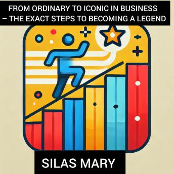 From Ordinary to Iconic in Business – The Exact Steps to Becoming a Legend