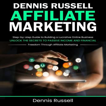 Affiliate Marketing: Step-by-step Guide to Building a Lucrative Online Business (Unlock the Secrets to Passive Income and Financial Freedom Through Affiliate Marketing)