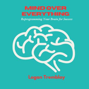 Mind Over Everything: Reprogramming Your Brain for Success