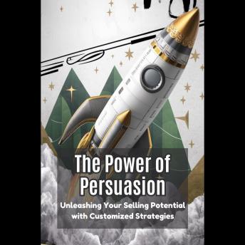 The Power of Persuasion: Unleashing Your Selling Potential with Customized Strategies