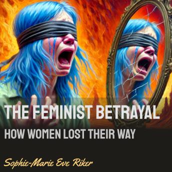 The Feminist Betrayal: How Women Lost Their Way