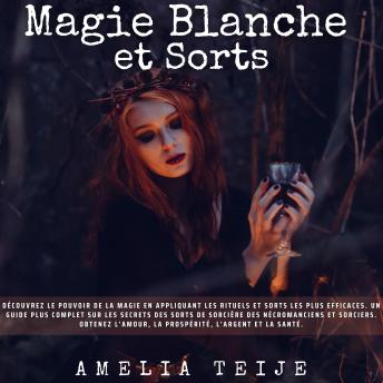 [French] - Magie Blanche - Sorts: Découvrez le pouvoir de la magie en appliquant les rituels et sorts les plus efficaces. Un guide plus complet sur les secrets des sorts de sorcière des nécromanciens et sorciers. Obtenez l'amour, la prospérité, l'argent et la santé