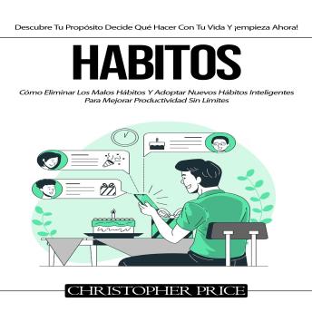 [Spanish] - Habitos: Cómo Eliminar Los Malos Hábitos Y Adoptar Nuevos Hábitos Inteligentes Para Mejorar Productividad Sin Límites(Descubre Tu Propósito Decide Qué Hacer Con Tu Vida Y ¡empieza Ahora!)