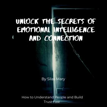 Unlock the Secrets of Emotional Intelligence and Connection: How to Understand People and Build Trust Fast