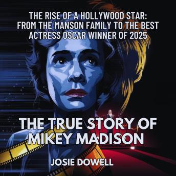 True Story of Mikey Madison: The Rise of a Hollywood Star: From the Manson Family to the Best Actress Oscar Winner of 2025 - Josie Dowell True Story of Mikey Madison: The Rise of a Hollywood Star: From the Manson Family to the Best Actress Oscar Winner of 2025 - Josie Dowell