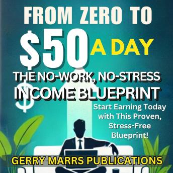 From Zero to $50 A Day: The No-Work, No-Stress Income Blueprint