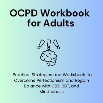 OCPD Workbook for Adults: Practical Strategies and Worksheets to Overcome Perfectionism and Regain Balance with CBT, DBT, and Mindfulness