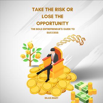 Take the Risk or Lose the Opportunity: The Bold Entrepreneur’s Guide to Success
