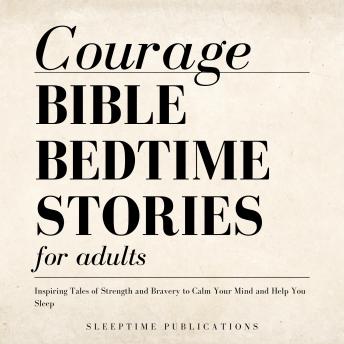 Courage Bible Bedtime Stories for Adults: Inspiring Tales of Strength and Bravery to Calm Your Mind and Help You Sleep