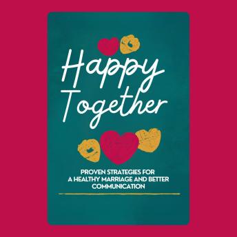 Happy Together: Proven Strategies for a Healthy Marriage and Better Communication