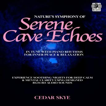 Nature’s Symphony of Serene Cave Echoes in Tune With Piano Rhythms for Inner Peace & Relaxation: Experience Soothing Nights for Deep Calm & Mental Clarity Using Designed BGM 8D Audio Sounds