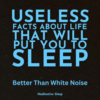 Useless Facts About Life That Will Put You to Sleep: Better Than White Noise