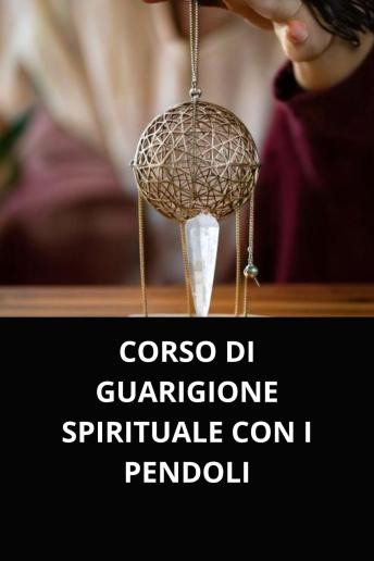 [Italian] - CORSO DI GUARIGIONE SPIRITUALE CON I PENDOLI