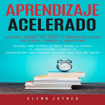 [Spanish] - Aprendizaje Acelerado: Estrategias Avanzadas Para Mejorar La Memorización Escuchar Con Eficacia Y Aumentar La Productividad (Descubra Cómo Aprende La Mente Mejore La Memoria La Productividad Y Agudice)