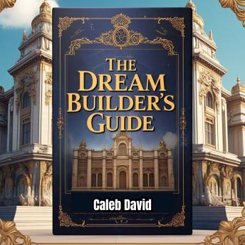 The Dream Builder’s Guide: Blueprint for an Extraordinary Life