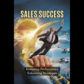 Sales Success: Analyzing Performance, Enhancing Strategies