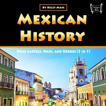 Mexican History: Drug Cartels, Wars, and Heroes (3 in 1)