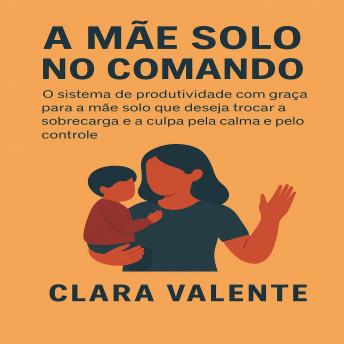 [Portuguese] - A Mãe Solo no Comando: O sistema de produtividade com graça para a mãe solo que deseja trocar a sobrecarga e a culpa pela calma e o controle.