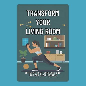 Transform Your Living Room: Effective Home Workouts and HIIT for Rapid Results