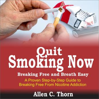 Quit Smoking Now, Breaking Free and Breath Easy: A Proven Step-by-Step Guide to Breaking Free from Nicotine Addiction